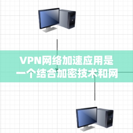 VPN网络加速应用是一个结合加密技术和网络加速的系统，旨在为用户提供安全可靠的数据传输和下载服务。以下是对该应用的详细分析和总结