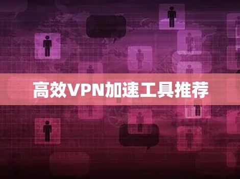 高效VPN加速工具推荐