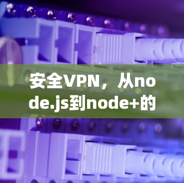 安全VPN，从node.js到node+的解决方案