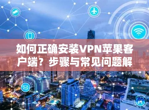 如何正确安装VPN苹果客户端？步骤与常见问题解析