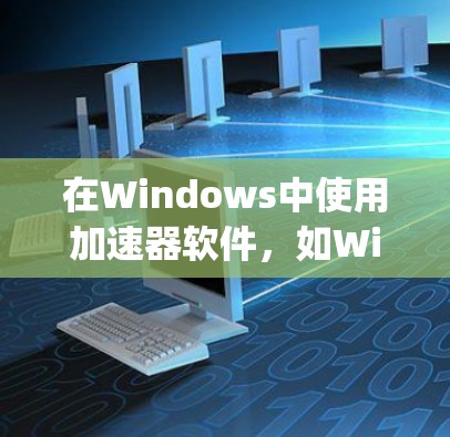 在Windows中使用加速器软件，如Windows Subsystem for Android，可以有效地在非安卓设备上访问安卓应用和下载文件。以下是使用加速器软件的步骤指南