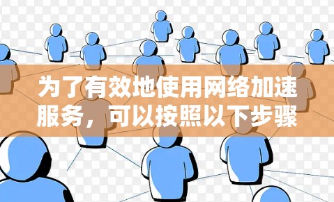 为了有效地使用网络加速服务，可以按照以下步骤进行