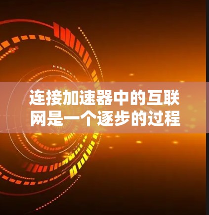 连接加速器中的互联网是一个逐步的过程，需要仔细考虑和检查多个方面。以下是一个清晰的指南，帮助您顺利完成连接