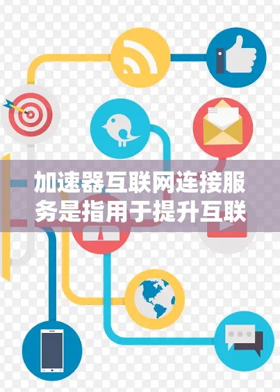 加速器互联网连接服务是指用于提升互联网连接速度和技术的工具，通常称为加速器。以下是对该主题的详细总结