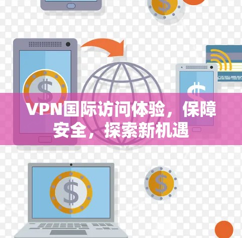 VPN国际访问体验，保障安全，探索新机遇