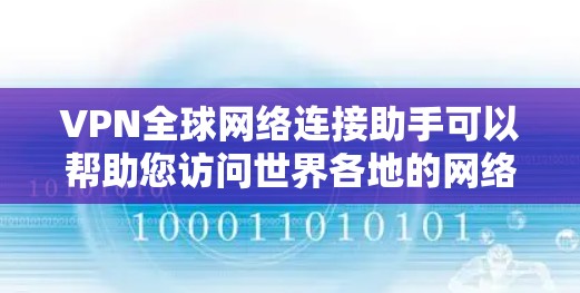 VPN全球网络连接助手可以帮助您访问世界各地的网络服务，但必须确保您下载和使用这些工具时遵守相关法规和安全标准