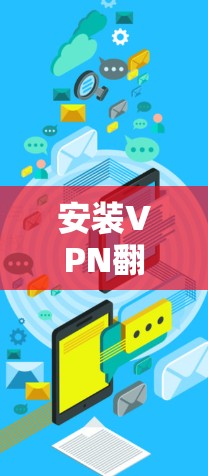 安装VPN翻墙工具需要根据你的设备类型和需求来选择合适的工具。以下是一些常见的VPN翻墙工具及其安装步骤