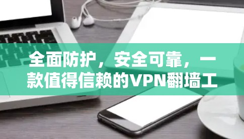全面防护，安全可靠，一款值得信赖的VPN翻墙工具
