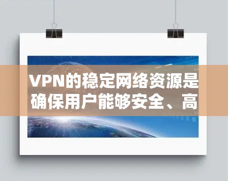 VPN的稳定网络资源是确保用户能够安全、高效地访问目标网站的重要组成部分。以下是对VPN稳定线路资源的详细分析和建议