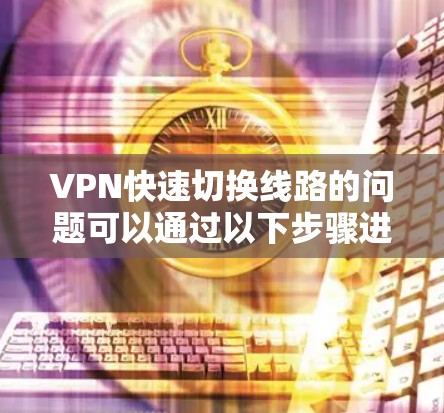 VPN快速切换线路的问题可以通过以下步骤进行解决