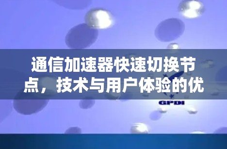 通信加速器快速切换节点，技术与用户体验的优化