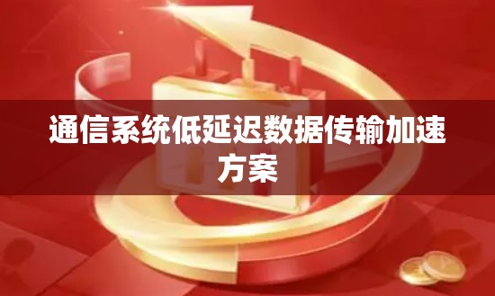 通信系统低延迟数据传输加速方案