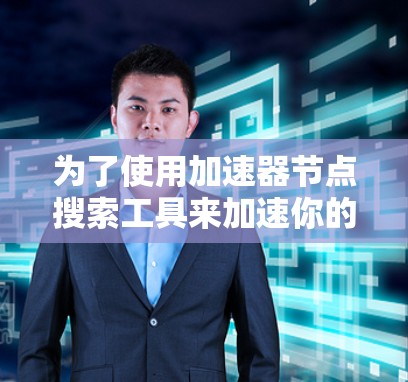 为了使用加速器节点搜索工具来加速你的视频流，您可以按照以下步骤操作