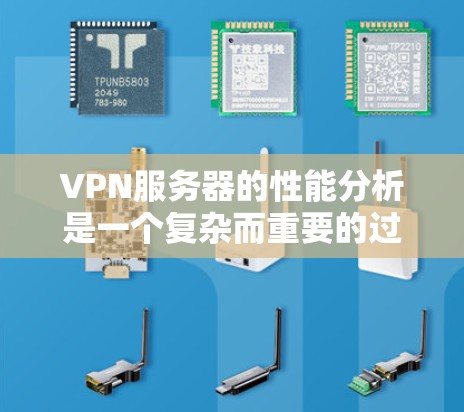 VPN服务器的性能分析是一个复杂而重要的过程，因为它直接影响用户的通信体验、网络稳定性以及数据安全。以下是一个全面的VPN服务器性能分析的概述