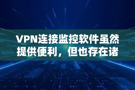 VPN连接监控软件虽然提供便利，但也存在诸多风险和陷阱。以下是对这些软件的详细分析和建议