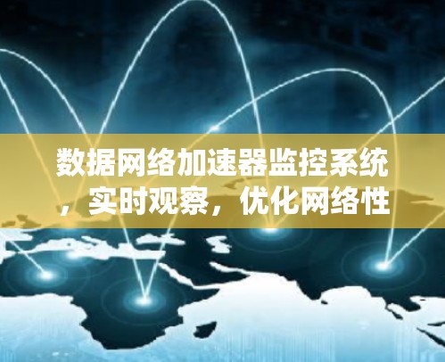 数据网络加速器监控系统，实时观察，优化网络性能