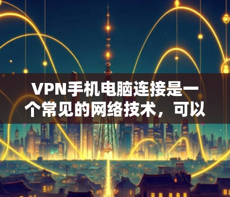 VPN手机电脑连接是一个常见的网络技术，可以帮助用户远程访问VPN网站。以下是详细的步骤指南