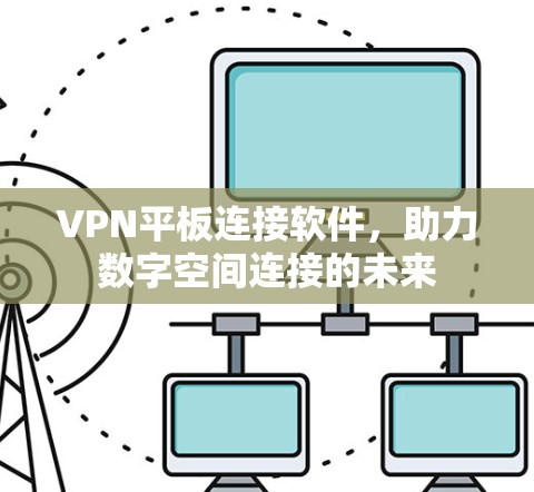 VPN平板连接软件，助力数字空间连接的未来