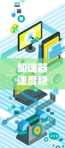加速器速度稳定排行通常指的是在游戏中或应用程序中使用加速器后，其性能稳定性的排行。具体来说，可能是指加速器在不同操作或场景下表现出的稳定性和响应速度。以下是一些可能的解释和建议