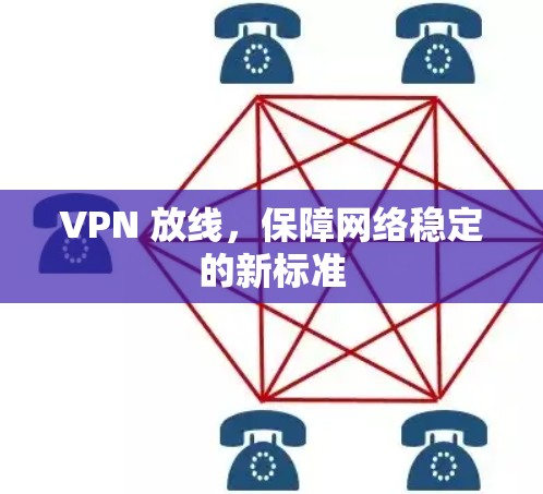 VPN 放线，保障网络稳定的新标准
