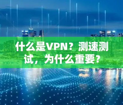 什么是VPN？测速测试，为什么重要？