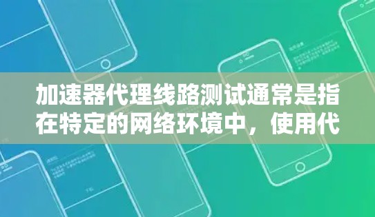加速器代理线路测试通常是指在特定的网络环境中，使用代理（如代理服务器或代理节点）来模拟和优化网络连接的性能。以下是一个详细的测试流程和目的
