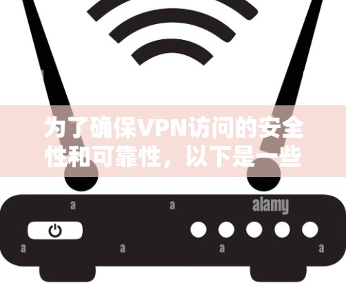 为了确保VPN访问的安全性和可靠性，以下是一些步骤和建议