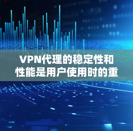 VPN代理的稳定性和性能是用户使用时的重要考量因素之一。以下是对一些主要VPN代理的稳定评测