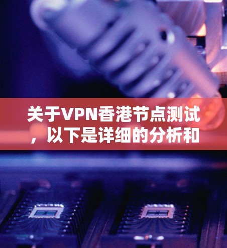 关于VPN香港节点测试，以下是详细的分析和建议