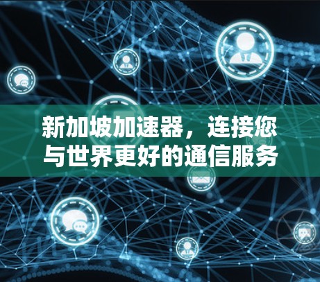 新加坡加速器，连接您与世界更好的通信服务