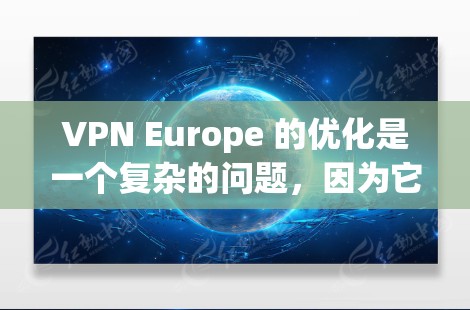 VPN Europe 的优化是一个复杂的问题，因为它涉及多个因素，包括技术、安全、语言转换以及操作步骤。以下是一些关于 VPN 欧洲优化的建议和步骤