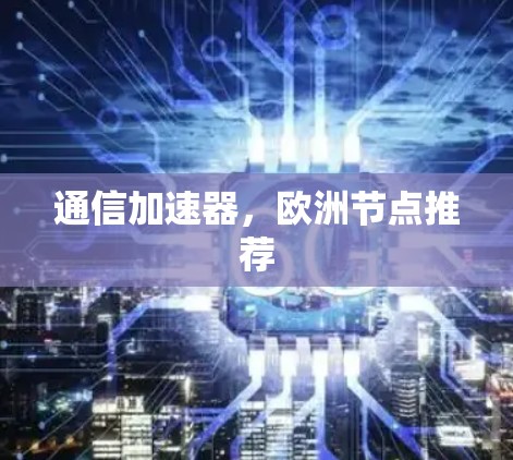 通信加速器，欧洲节点推荐