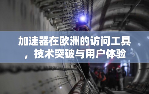 加速器在欧洲的访问工具，技术突破与用户体验