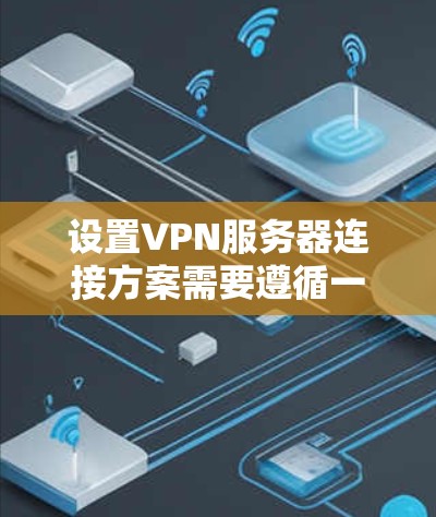 设置VPN服务器连接方案需要遵循一定的步骤和注意事项，以确保安全、稳定和高效的连接。以下是一个通用的VPN服务器连接方案