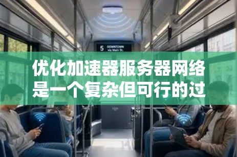 优化加速器服务器网络是一个复杂但可行的过程，需要从多个方面入手。以下是一个有条理的优化指南