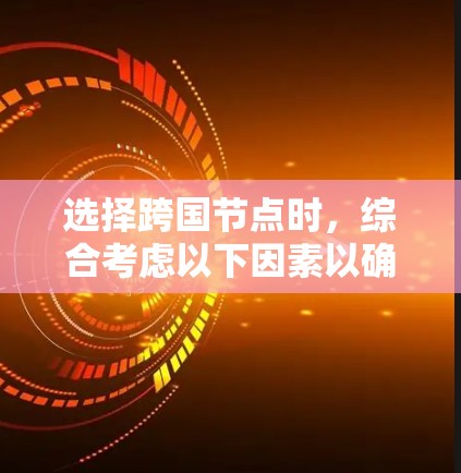 选择跨国节点时，综合考虑以下因素以确保安全可靠