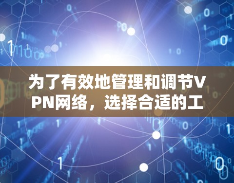 为了有效地管理和调节VPN网络，选择合适的工具对于个人或企业来说非常重要。以下是详细的步骤指南，帮助您找到适合的VPN网络调节工具