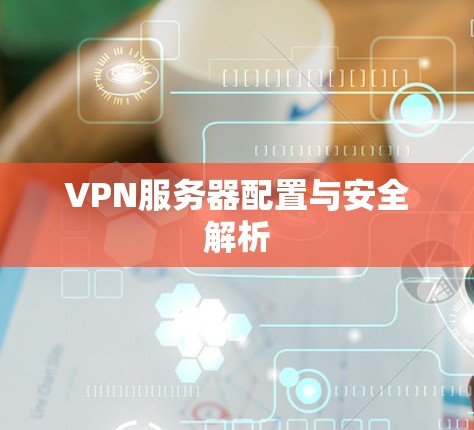 VPN服务器配置与安全解析