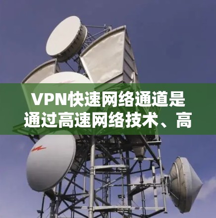 VPN快速网络通道是通过高速网络技术、高效的数据交换和优化的VPN协议，将外部服务器的访问权限扩展到内部服务器，实现用户安全地连接到外部服务器，同时提升网络传输速度。以下是该概念的详细分析和总结