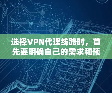 选择VPN代理线路时，首先要明确自己的需求和预算。以下是一些关键因素和建议