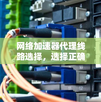 网络加速器代理线路选择，选择正确，性能更优