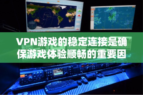 VPN游戏的稳定连接是确保游戏体验顺畅的重要因素。以下是一些关键步骤和考虑因素，帮助你优化VPN游戏的稳定连接