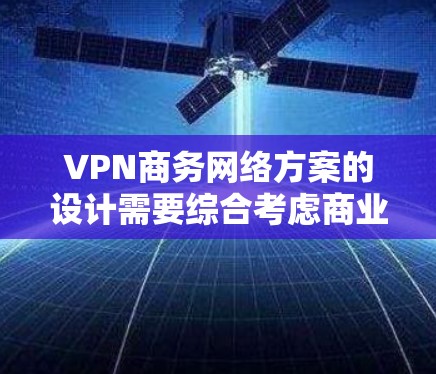 VPN商务网络方案的设计需要综合考虑商业规范、网络安全、隐私保护以及支付安全等方面。以下是一个全面的VPN商务网络方案
