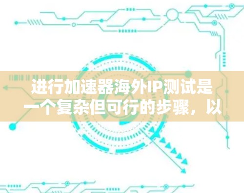 进行加速器海外IP测试是一个复杂但可行的步骤，以下是一个详细的指南