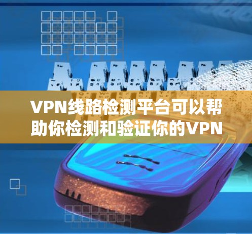 VPN线路检测平台可以帮助你检测和验证你的VPN连接是否安全可靠。以下是一些常用的VPN检测平台和工具