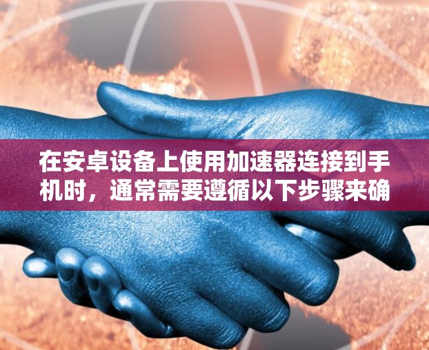 在安卓设备上使用加速器连接到手机时，通常需要遵循以下步骤来确保连接顺畅