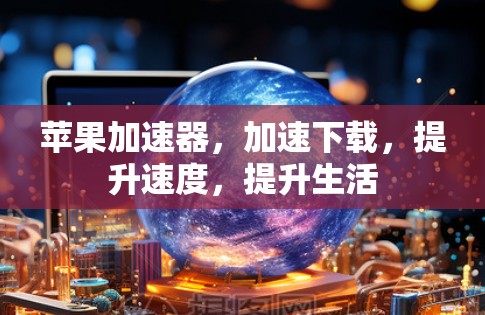 苹果加速器，加速下载，提升速度，提升生活