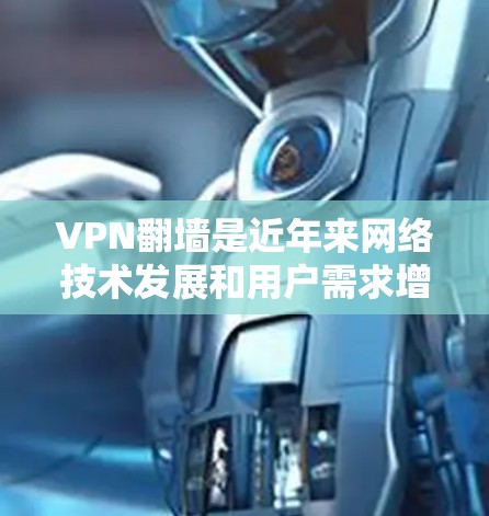 VPN翻墙是近年来网络技术发展和用户需求增加的结果，用户可以通过多种方式实现VPN内容的翻墙传输。以下是一些常见的VPN翻墙节点推荐