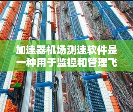 加速器机场测速软件是一种用于监控和管理飞机加速过程的先进设备，主要功能是确保飞机在加速过程中安全运行，避免超过安全速度限制。以下是对该软件的详细分析