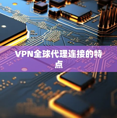 VPN全球代理连接的特点